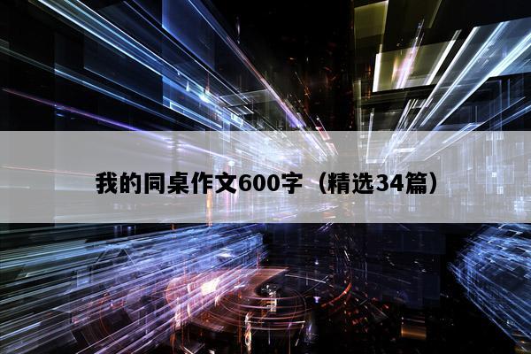 我的同桌作文600字（精选34篇）
