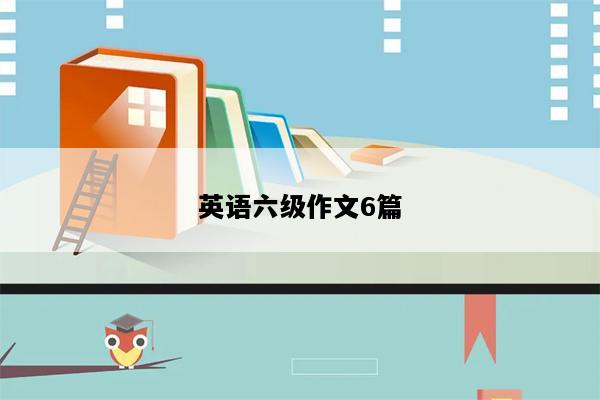 英语六级作文6篇