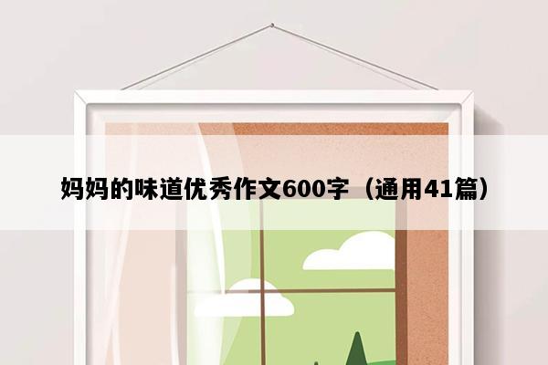 妈妈的味道优秀作文600字（通用41篇）