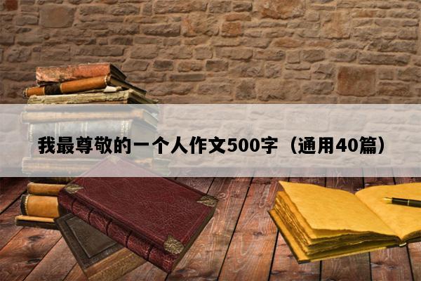 我最尊敬的一个人作文500字（通用40篇）