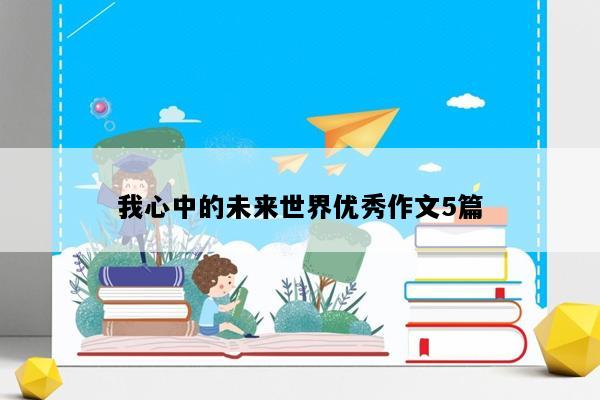 我心中的未来世界优秀作文5篇