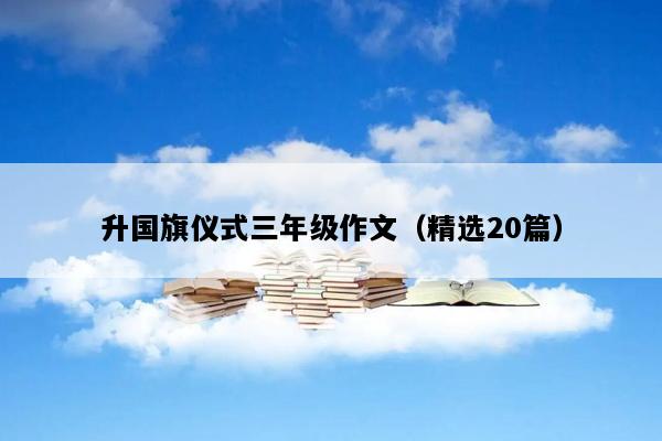 升国旗仪式三年级作文（精选20篇）