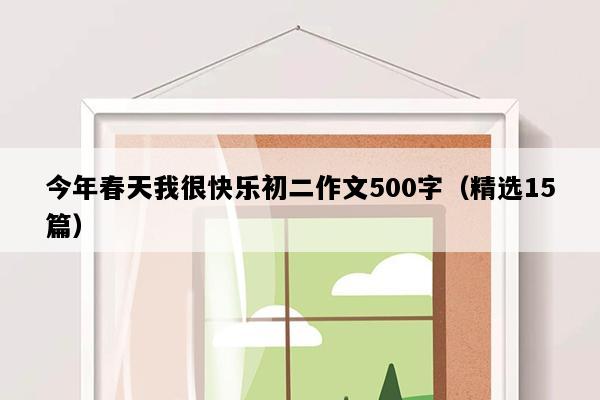 今年春天我很快乐初二作文500字（精选15篇）