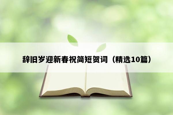 辞旧岁迎新春祝简短贺词（精选10篇）