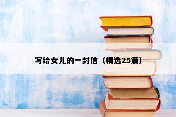 写给女儿的一封信（精选25篇）