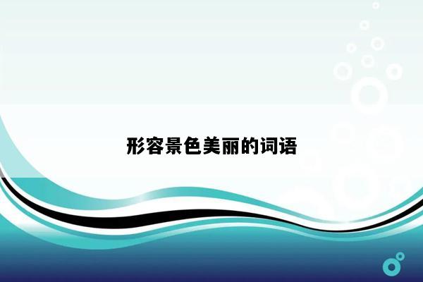 形容景色美丽的词语