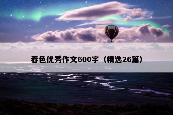春色优秀作文600字（精选26篇）
