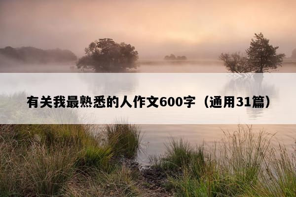 有关我最熟悉的人作文600字（通用31篇）