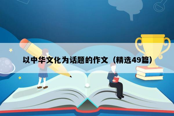 以中华文化为话题的作文（精选49篇）