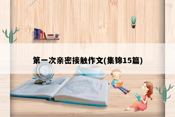 第一次亲密接触作文(集锦15篇)