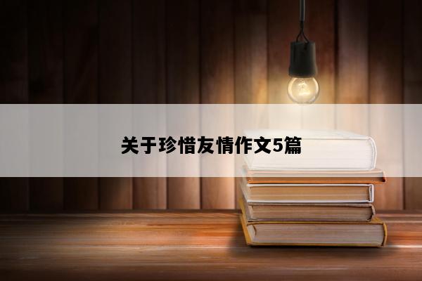 关于珍惜友情作文5篇