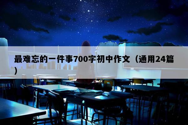 最难忘的一件事700字初中作文（通用24篇）
