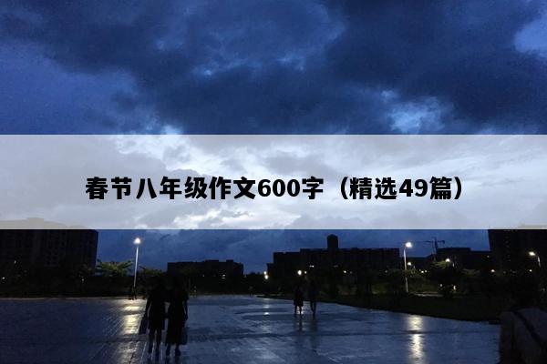 春节八年级作文600字（精选49篇）