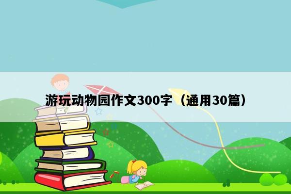 游玩动物园作文300字（通用30篇）