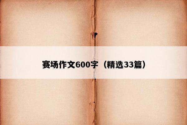 赛场作文600字（精选33篇）