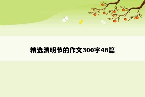 精选清明节的作文300字46篇