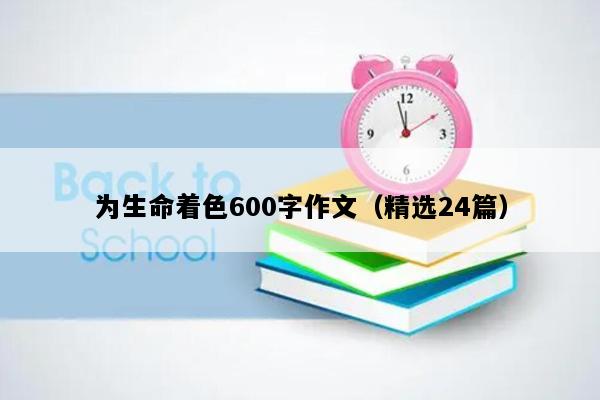 为生命着色600字作文（精选24篇）