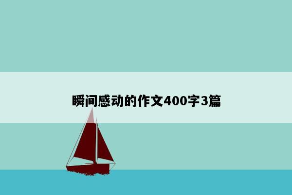 瞬间感动的作文400字3篇
