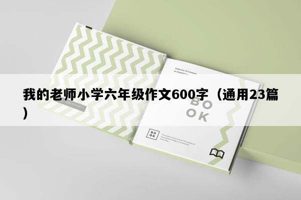 我的老师小学六年级作文600字（通用23篇）