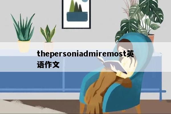 thepersoniadmiremost英语作文