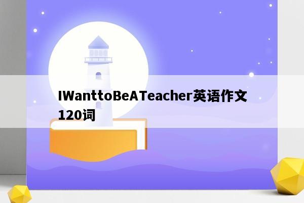IWanttoBeATeacher英语作文120词