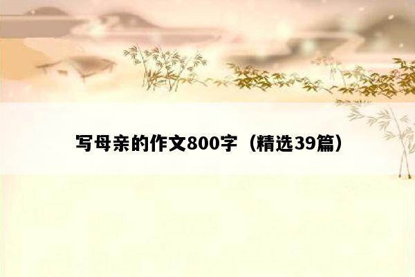 写母亲的作文800字（精选39篇）