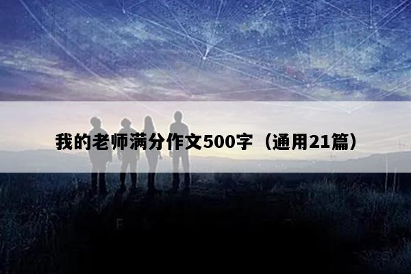 我的老师满分作文500字（通用21篇）