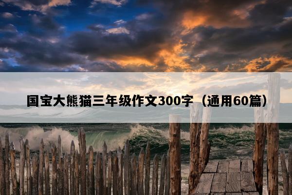 国宝大熊猫三年级作文300字（通用60篇）