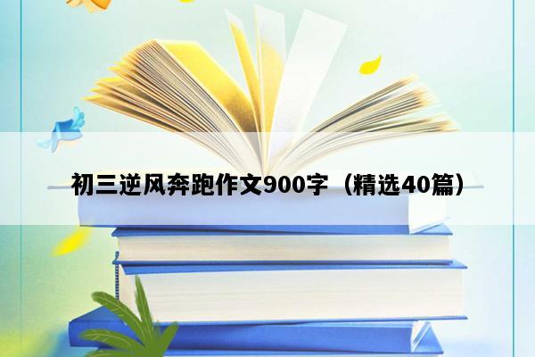 初三逆风奔跑作文900字（精选40篇）