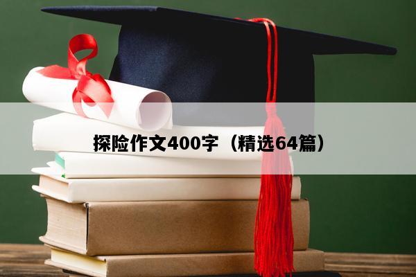 探险作文400字（精选64篇）