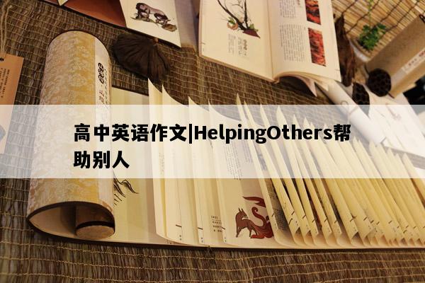 高中英语作文|HelpingOthers帮助别人