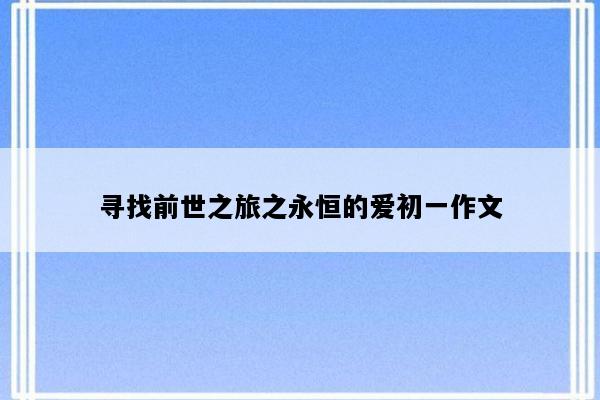 寻找前世之旅之永恒的爱初一作文