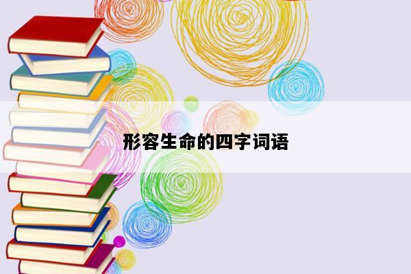 形容生命的四字词语