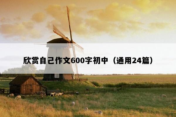欣赏自己作文600字初中（通用24篇）