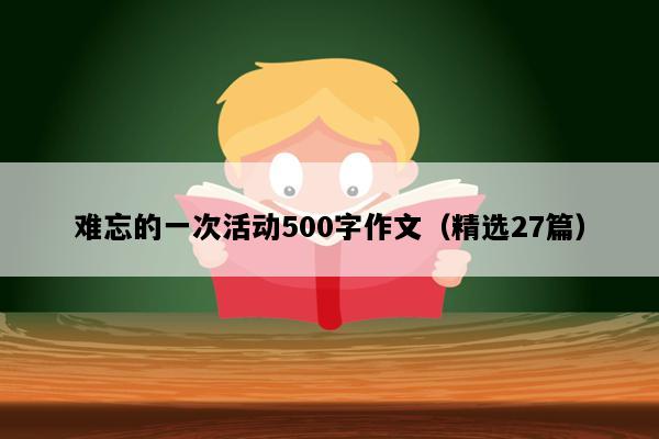 难忘的一次活动500字作文（精选27篇）