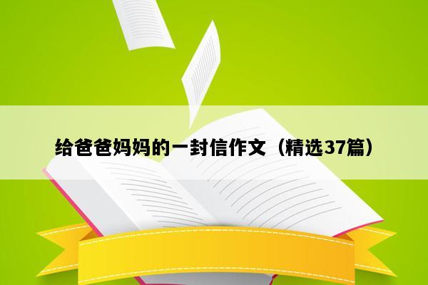 给爸爸妈妈的一封信作文（精选37篇）