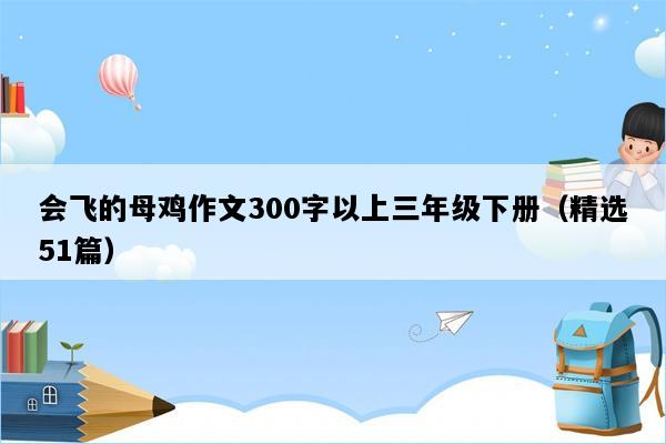 会飞的母鸡作文300字以上三年级下册（精选51篇）