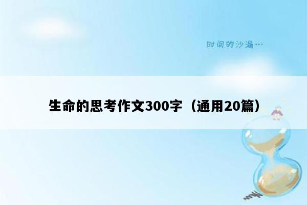 生命的思考作文300字（通用20篇）