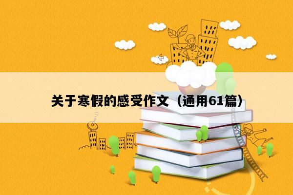 关于寒假的感受作文（通用61篇）