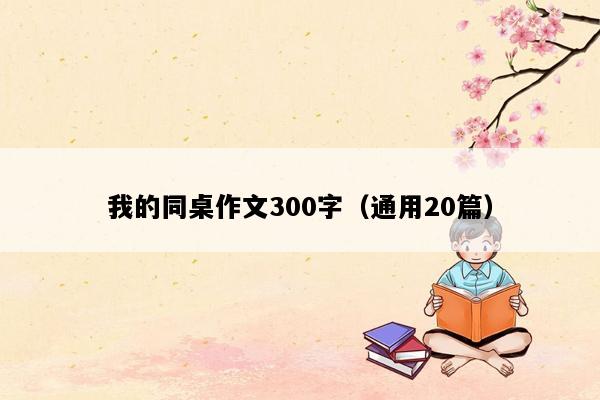 我的同桌作文300字（通用20篇）