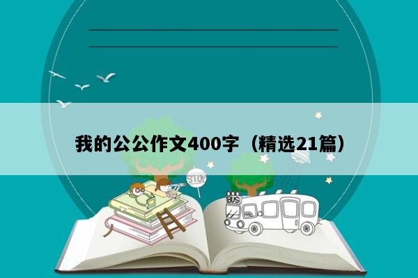 我的公公作文400字（精选21篇）