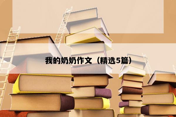 我的奶奶作文（精选5篇）