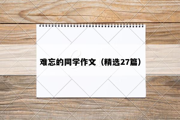 难忘的同学作文（精选27篇）
