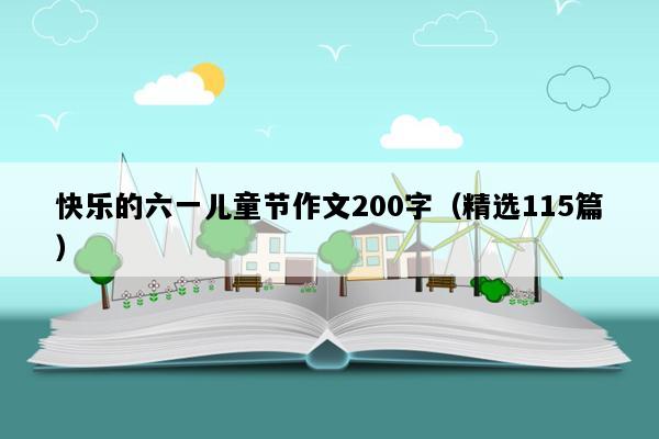 快乐的六一儿童节作文200字（精选115篇）