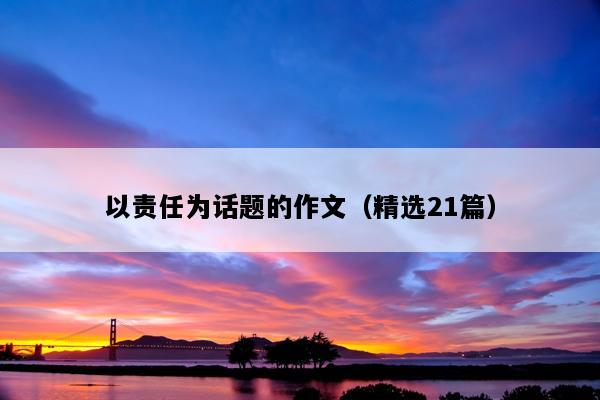 以责任为话题的作文（精选21篇）