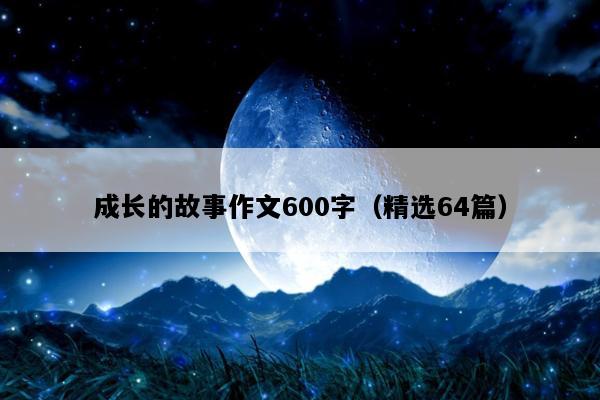 成长的故事作文600字（精选64篇）
