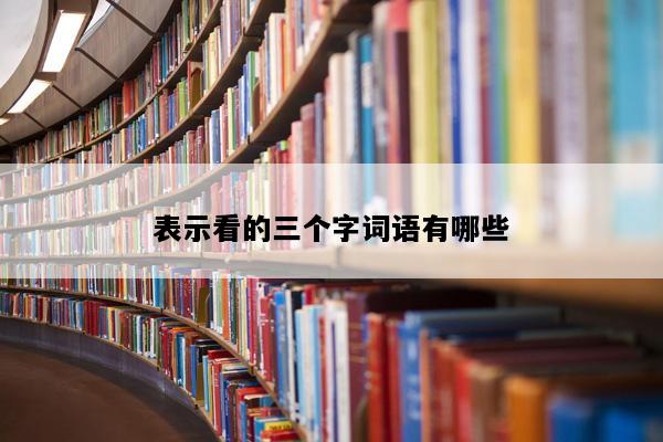 表示看的三个字词语有哪些