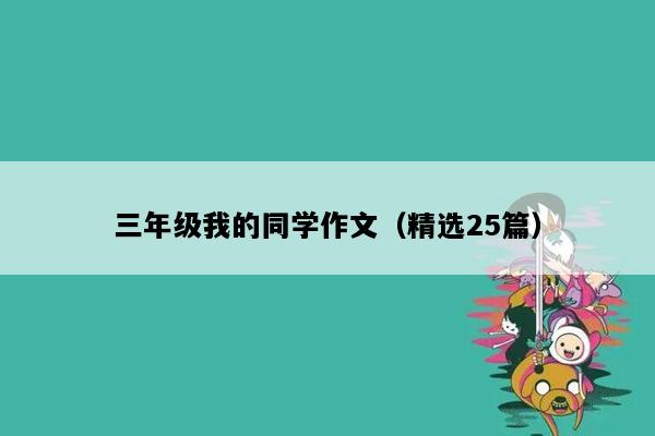 三年级我的同学作文（精选25篇）