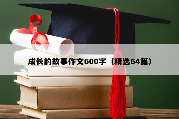 成长的故事作文600字（精选64篇）