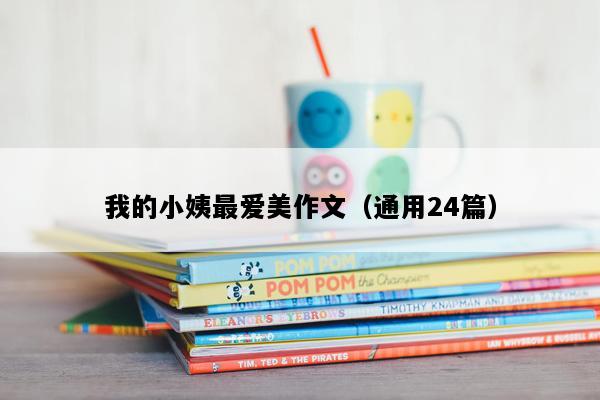 我的小姨最爱美作文（通用24篇）